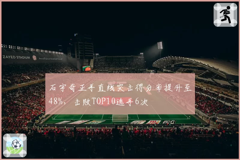石宇奇正手直线突击得分率提升至48%，击败TOP10选手6次