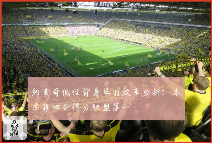 约基奇低位背身单打效率分析：本季每回合得分联盟第一