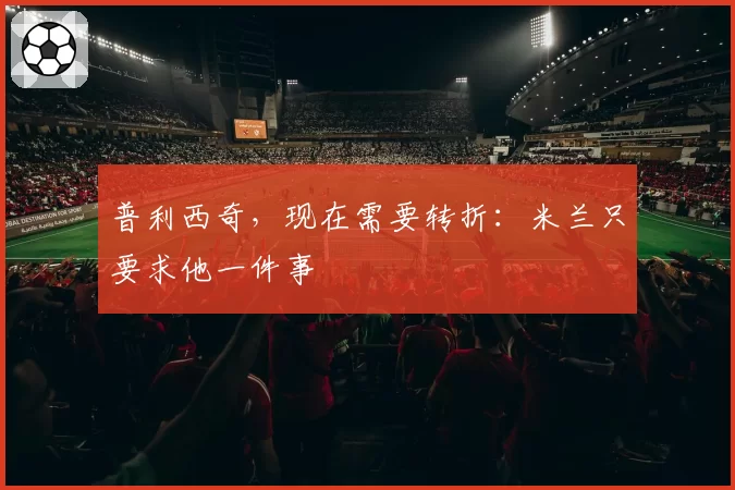 普利西奇，现在需要转折：米兰只要求他一件事