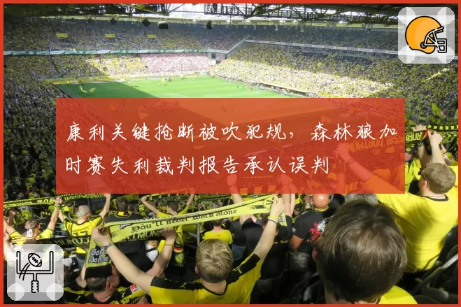 康利关键抢断被吹犯规，森林狼加时赛失利裁判报告承认误判