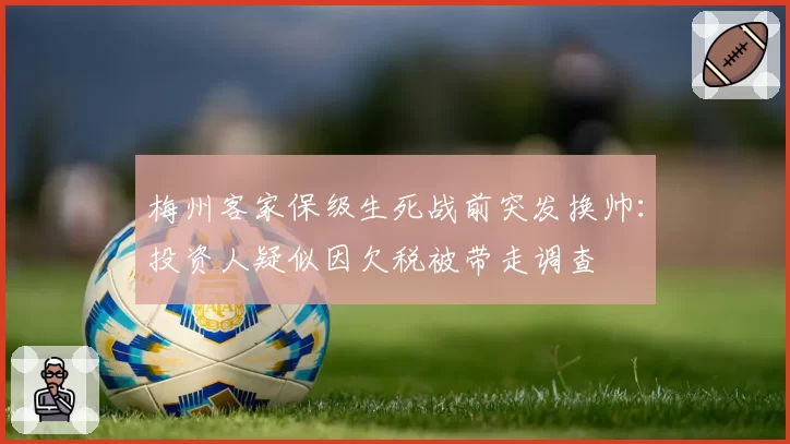梅州客家保级生死战前突发换帅:投资人疑似因欠税被带走调查