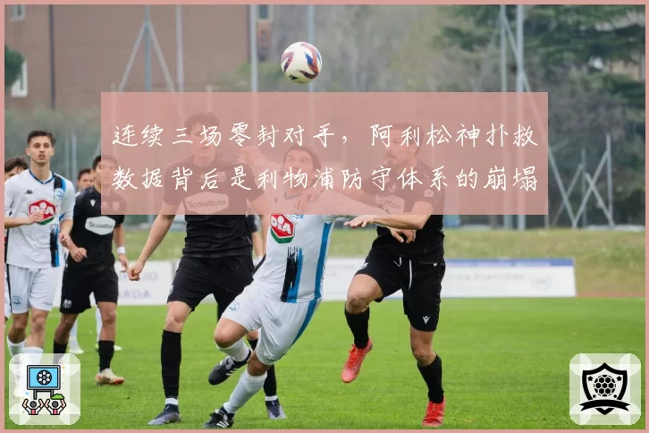 连续三场零封对手，阿利松神扑救数据背后是利物浦防守体系的崩塌？