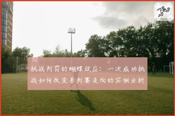 挑战判罚的蝴蝶效应：一次成功挑战如何改变系列赛走向的实例分析