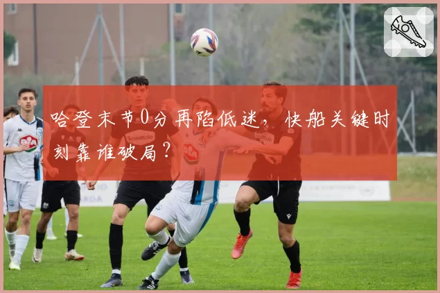 哈登末节0分再陷低迷，快船关键时刻靠谁破局？