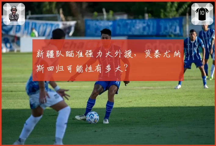 新疆队瞄准强力大外援,莫泰尤纳斯回归可能性有多大?