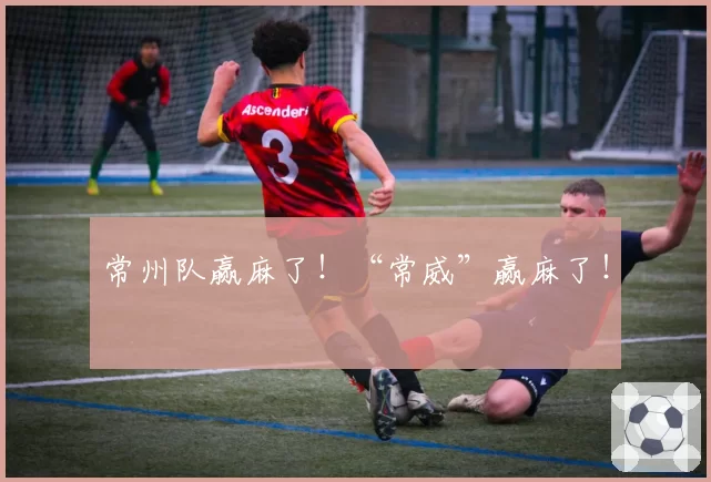 常州队赢麻了!“常威”赢麻了!