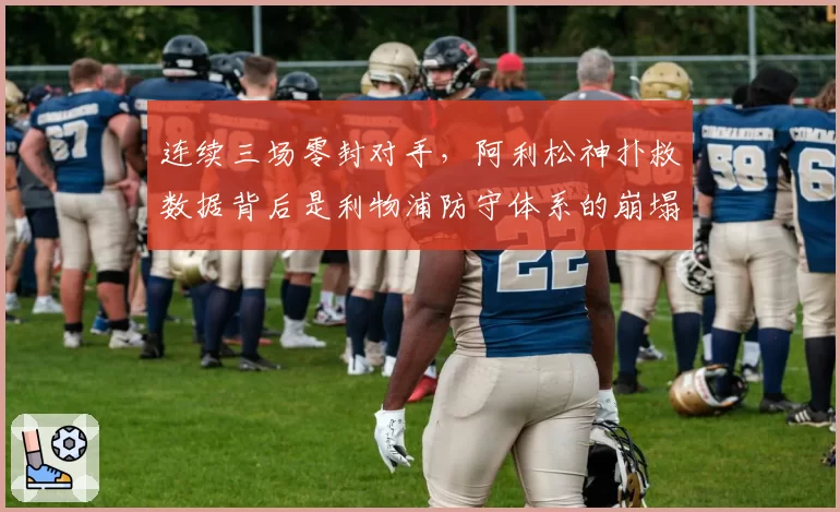 连续三场零封对手，阿利松神扑救数据背后是利物浦防守体系的崩塌？