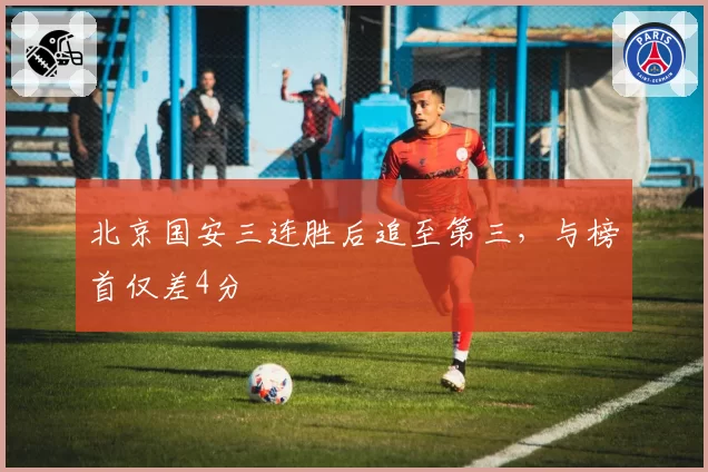 北京国安三连胜后追至第三,与榜首仅差4分