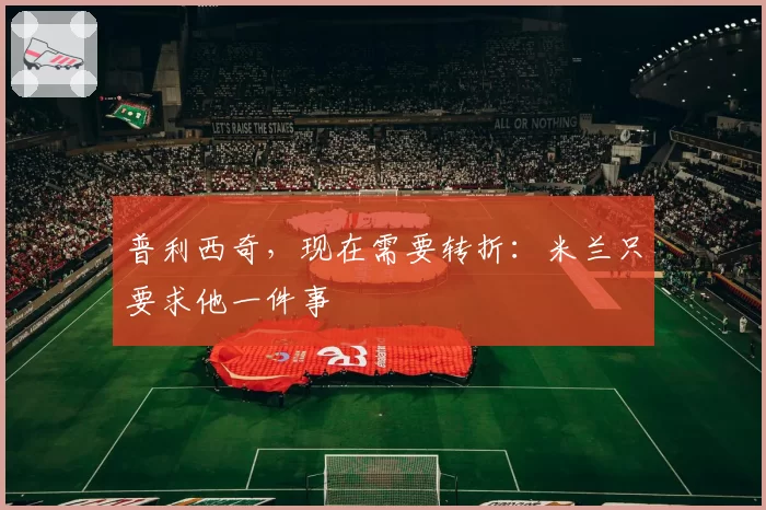 普利西奇，现在需要转折：米兰只要求他一件事