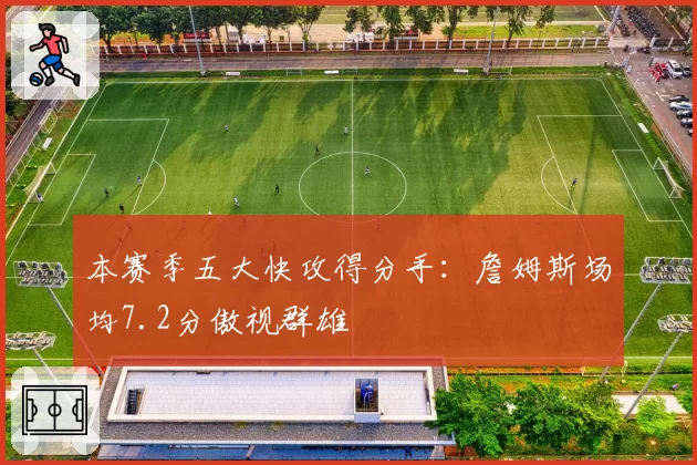 本赛季五大快攻得分手：詹姆斯场均7.2分傲视群雄