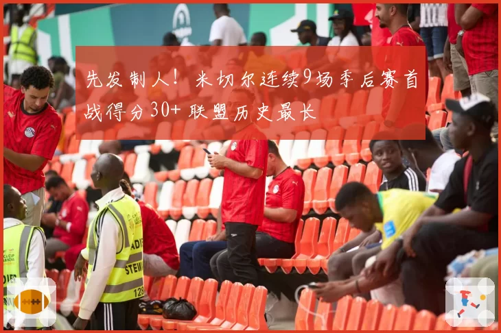 先发制人！米切尔连续9场季后赛首战得分30+ 联盟历史最长